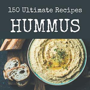 150 Ultimate Hummus Recipes: From The Hummus Cookbook To The Table